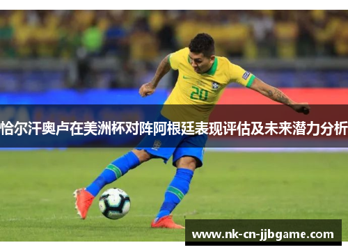 恰尔汗奥卢在美洲杯对阵阿根廷表现评估及未来潜力分析