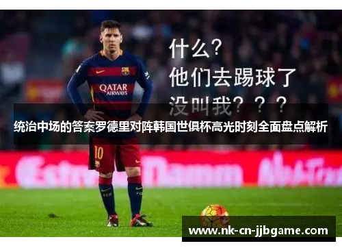 统治中场的答案罗德里对阵韩国世俱杯高光时刻全面盘点解析 统治中场的答案罗德里对阵韩国世俱杯高光时刻全面盘点解析