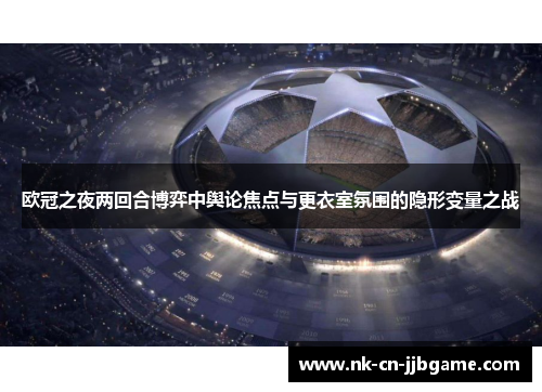 欧冠之夜两回合博弈中舆论焦点与更衣室氛围的隐形变量之战