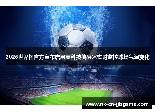 2026世界杯官方宣布启用高科技传感器实时监控球场气温变化