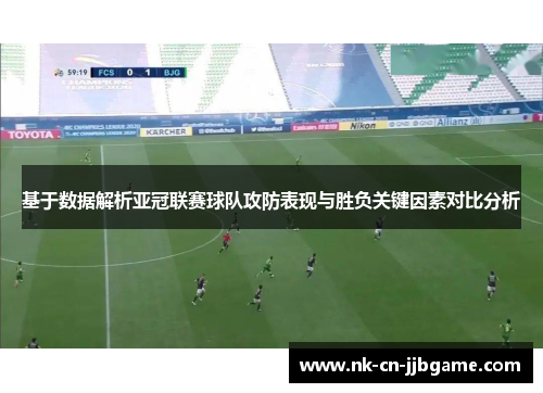 基于数据解析亚冠联赛球队攻防表现与胜负关键因素对比分析 基于数据解析亚冠联赛球队攻防表现与胜负关键因素对比分析