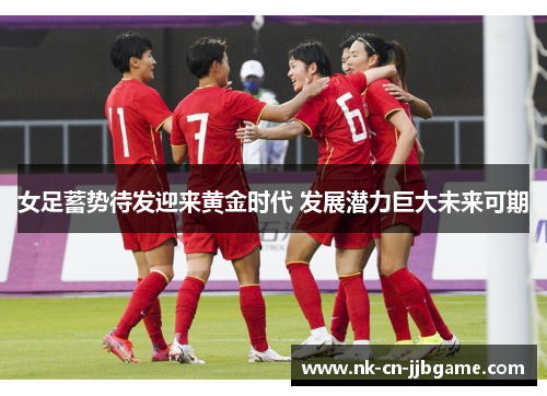 女足蓄势待发迎来黄金时代 发展潜力巨大未来可期