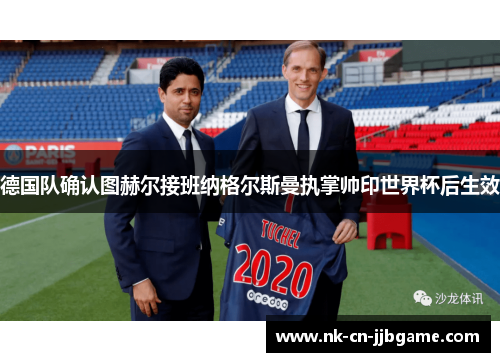 德国队确认图赫尔接班纳格尔斯曼执掌帅印世界杯后生效