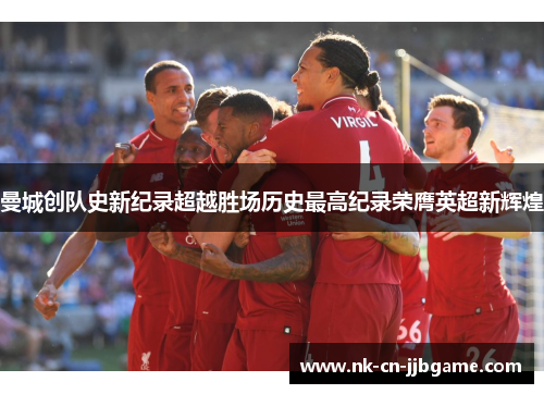 曼城创队史新纪录超越胜场历史最高纪录荣膺英超新辉煌 曼城创队史新纪录超越胜场历史最高纪录荣膺英超新辉煌
