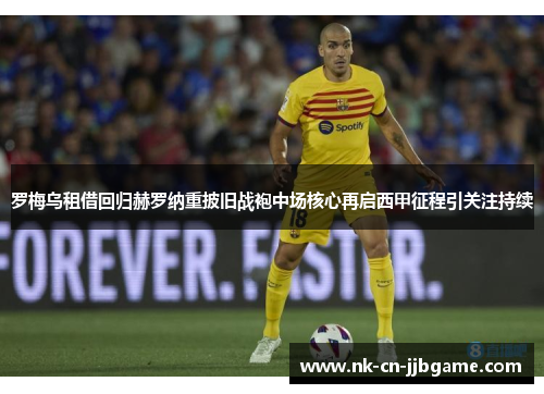 罗梅乌租借回归赫罗纳重披旧战袍中场核心再启西甲征程引关注持续