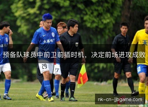 预备队球员中前卫前插时机，决定前场进攻成败