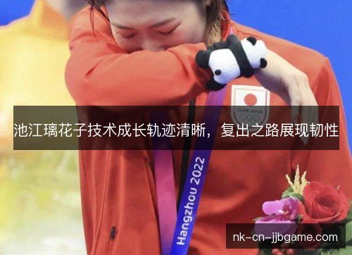 池江璃花子技术成长轨迹清晰，复出之路展现韧性